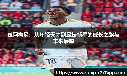 楚阿梅尼：从年轻天才到足坛新星的成长之路与未来展望