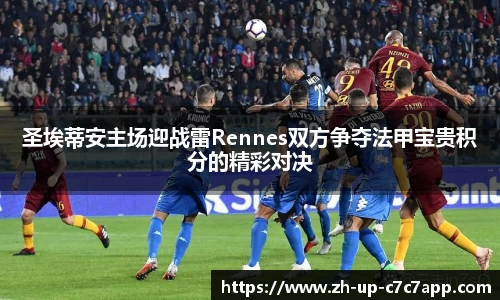 圣埃蒂安主场迎战雷Rennes双方争夺法甲宝贵积分的精彩对决