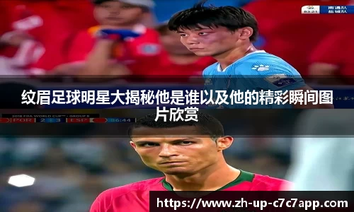 纹眉足球明星大揭秘他是谁以及他的精彩瞬间图片欣赏
